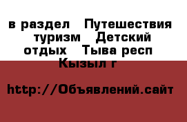  в раздел : Путешествия, туризм » Детский отдых . Тыва респ.,Кызыл г.